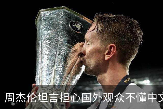 周杰伦坦言担心国外观众不懂中文,中文独有的意境美感很难翻译