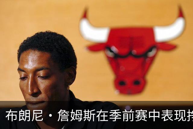 布朗尼·詹姆斯在季前赛中表现挣扎,湖人队表示他受到伤病困扰